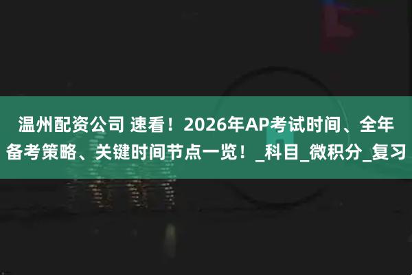 温州配资公司 速看！2026年AP考试时间、全年备考策略、关键时间节点一览！_科目_微积分_复习