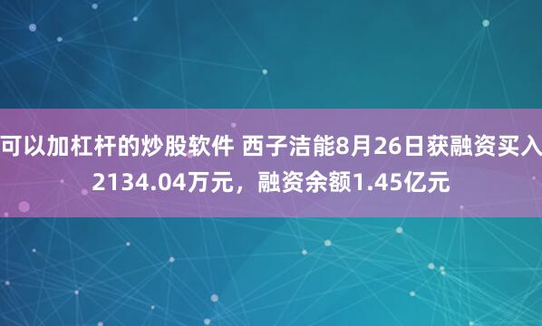 可以加杠杆的炒股软件 西子洁能8月26日获融资买入2134.04万元,融资余额1.45亿元
