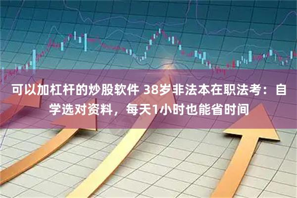 可以加杠杆的炒股软件 38岁非法本在职法考:自学选对资料,每天1小时也能省时间
